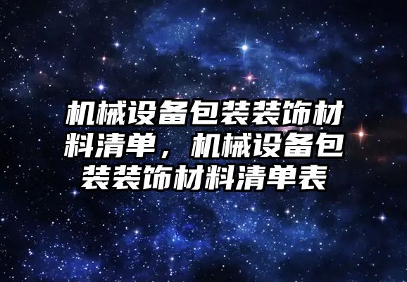 機械設(shè)備包裝裝飾材料清單，機械設(shè)備包裝裝飾材料清單表