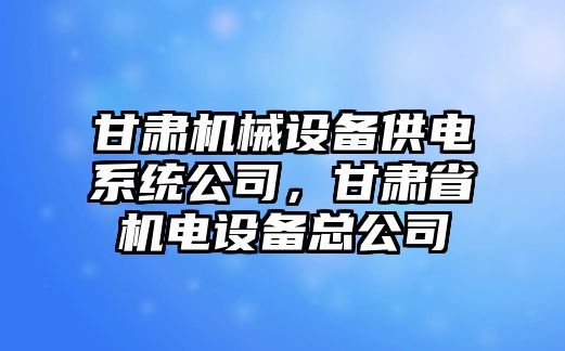 甘肅機械設備供電系統公司，甘肅省機電設備總公司