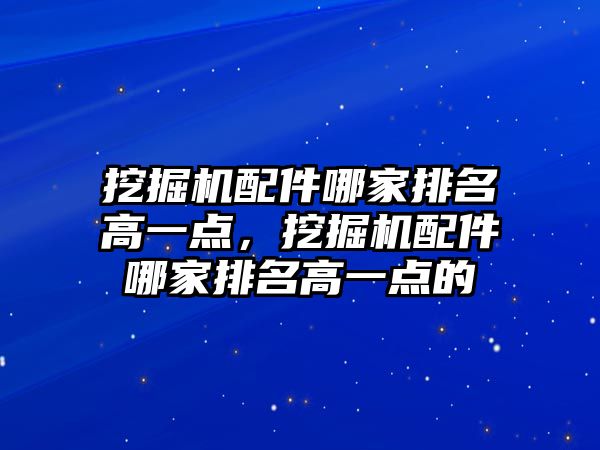 挖掘機配件哪家排名高一點，挖掘機配件哪家排名高一點的