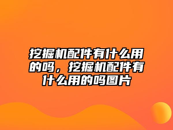 挖掘機配件有什么用的嗎，挖掘機配件有什么用的嗎圖片