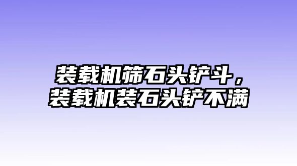 裝載機篩石頭鏟斗，裝載機裝石頭鏟不滿