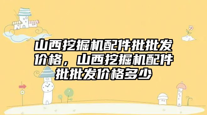 山西挖掘機配件批批發價格，山西挖掘機配件批批發價格多少