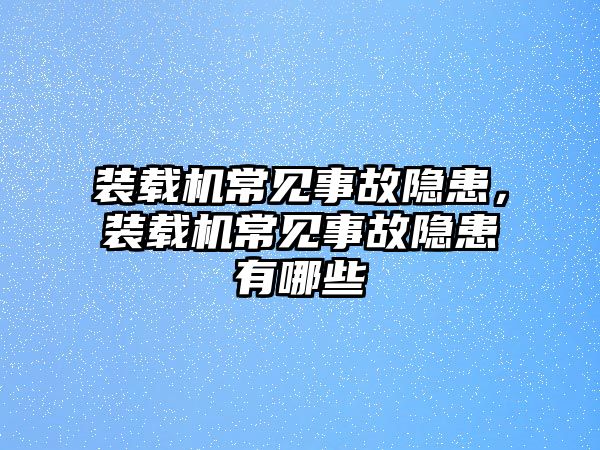 裝載機(jī)常見事故隱患，裝載機(jī)常見事故隱患有哪些