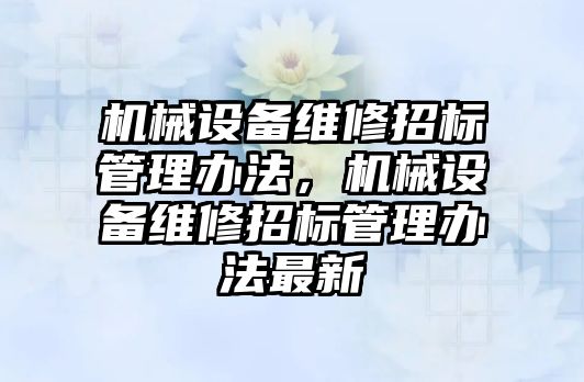 機械設備維修招標管理辦法，機械設備維修招標管理辦法最新