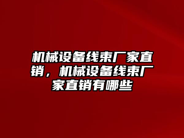 機械設備線束廠家直銷，機械設備線束廠家直銷有哪些