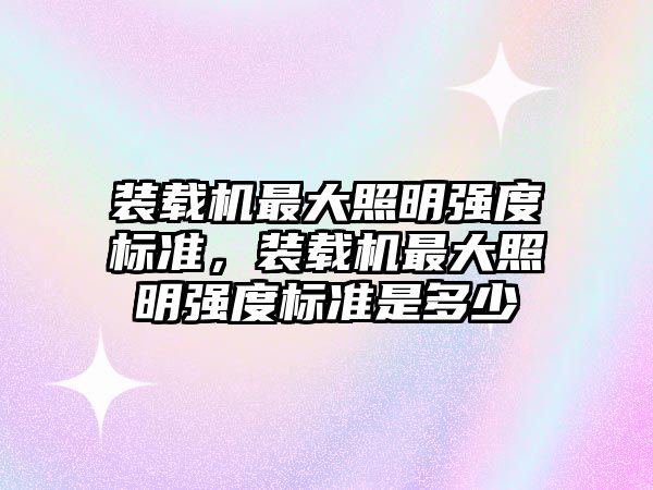 裝載機最大照明強度標準，裝載機最大照明強度標準是多少