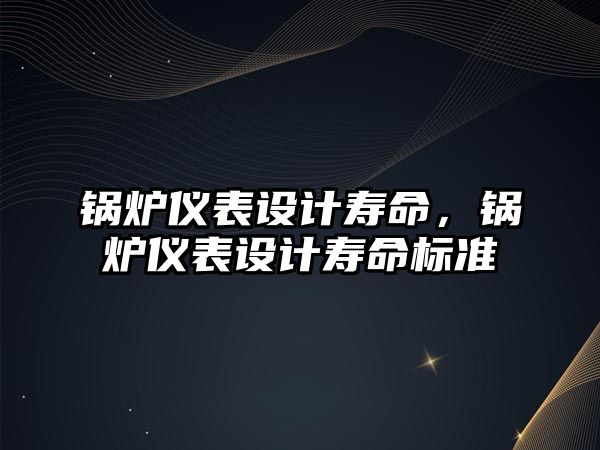 鍋爐儀表設計壽命，鍋爐儀表設計壽命標準