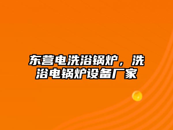 東營電洗浴鍋爐，洗浴電鍋爐設備廠家