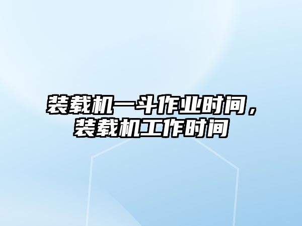 裝載機一斗作業時間，裝載機工作時間