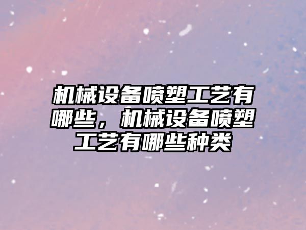 機械設備噴塑工藝有哪些，機械設備噴塑工藝有哪些種類