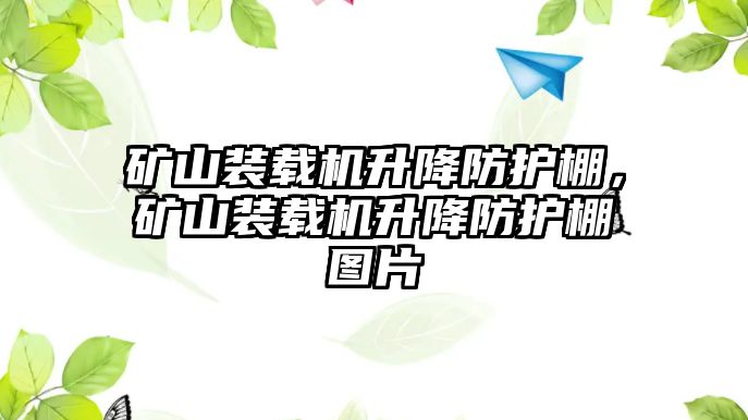 礦山裝載機升降防護棚，礦山裝載機升降防護棚圖片