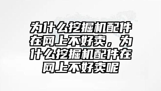 為什么挖掘機配件在網(wǎng)上不好賣，為什么挖掘機配件在網(wǎng)上不好賣呢