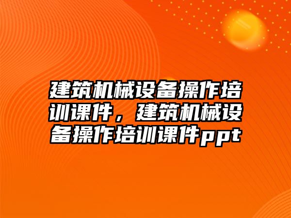 建筑機械設備操作培訓課件，建筑機械設備操作培訓課件ppt