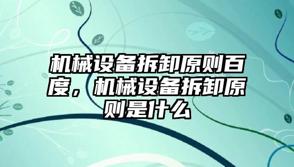 機械設(shè)備拆卸原則百度，機械設(shè)備拆卸原則是什么