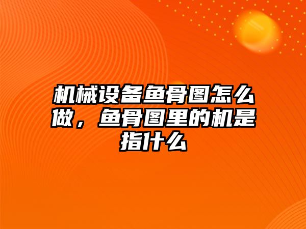 機械設備魚骨圖怎么做，魚骨圖里的機是指什么