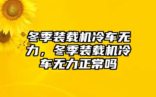 冬季裝載機冷車無力，冬季裝載機冷車無力正常嗎