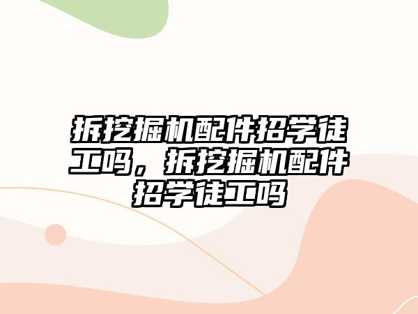 拆挖掘機配件招學徒工嗎，拆挖掘機配件招學徒工嗎