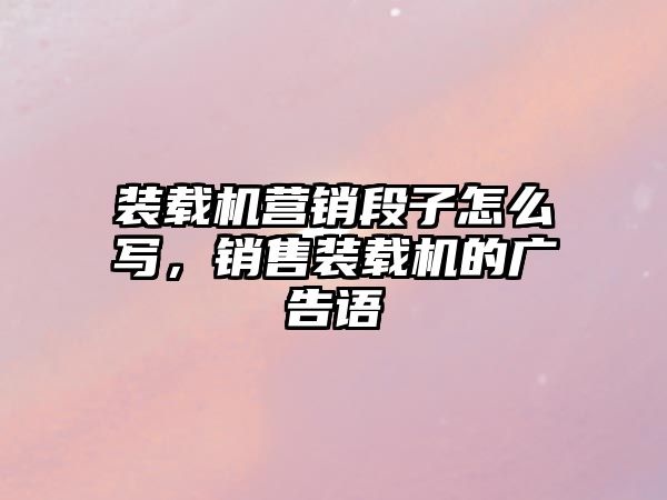 裝載機營銷段子怎么寫，銷售裝載機的廣告語