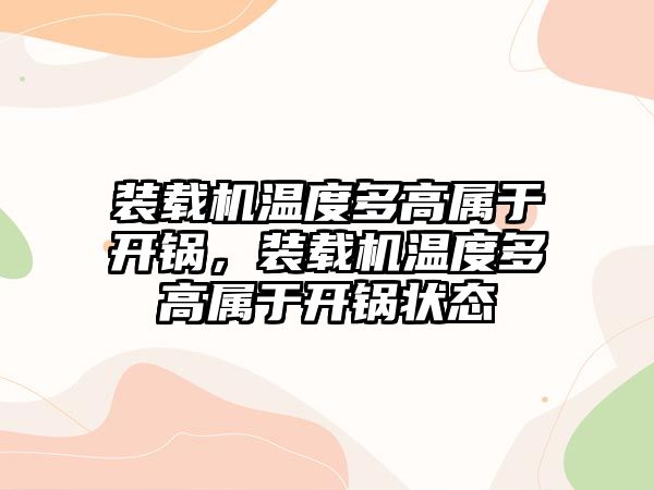 裝載機溫度多高屬于開鍋，裝載機溫度多高屬于開鍋狀態