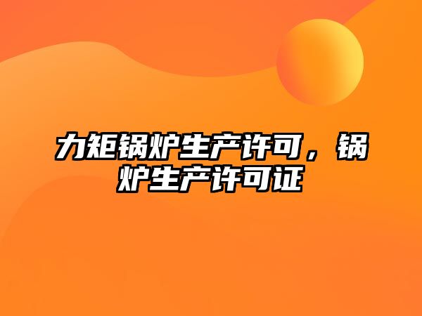 力矩鍋爐生產許可，鍋爐生產許可證