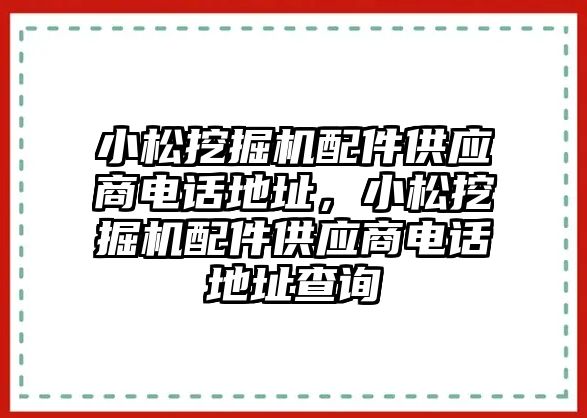 小松挖掘機(jī)配件供應(yīng)商電話地址，小松挖掘機(jī)配件供應(yīng)商電話地址查詢