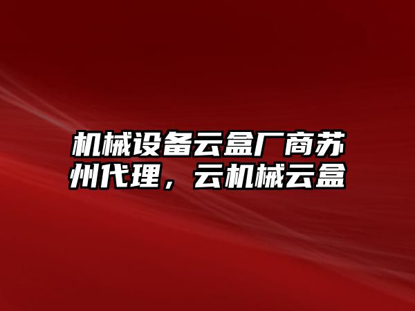 機械設備云盒廠商蘇州代理，云機械云盒