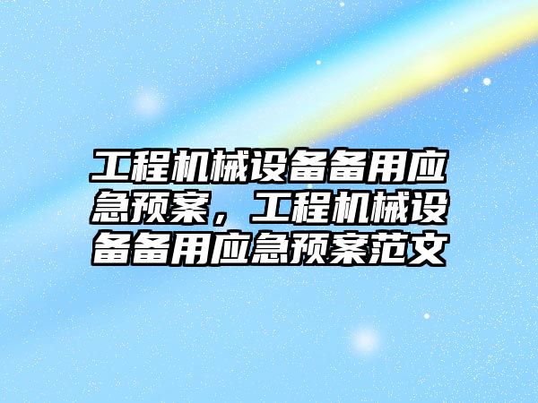 工程機械設(shè)備備用應(yīng)急預(yù)案，工程機械設(shè)備備用應(yīng)急預(yù)案范文