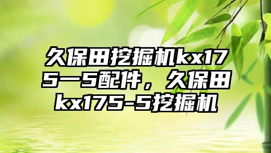 久保田挖掘機(jī)kx175一5配件，久保田kx175-5挖掘機(jī)