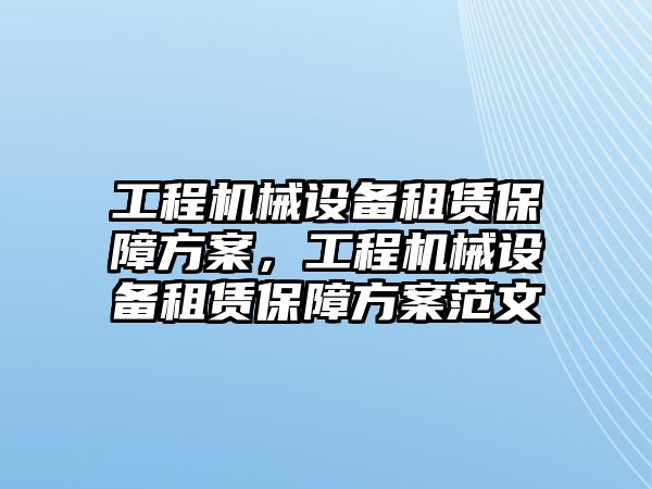 工程機械設備租賃保障方案，工程機械設備租賃保障方案范文