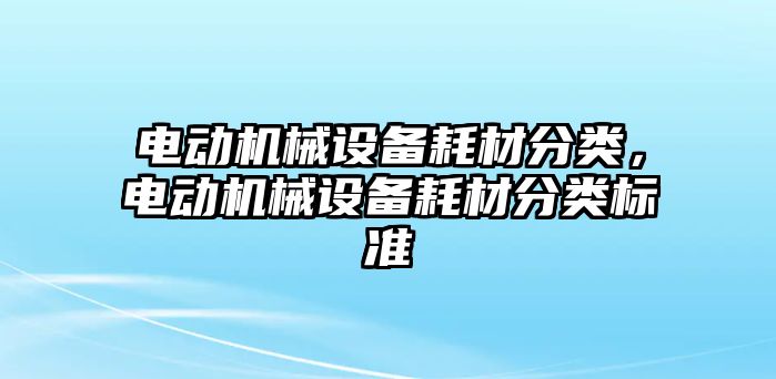 電動機械設備耗材分類，電動機械設備耗材分類標準