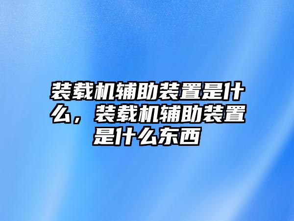 裝載機輔助裝置是什么，裝載機輔助裝置是什么東西