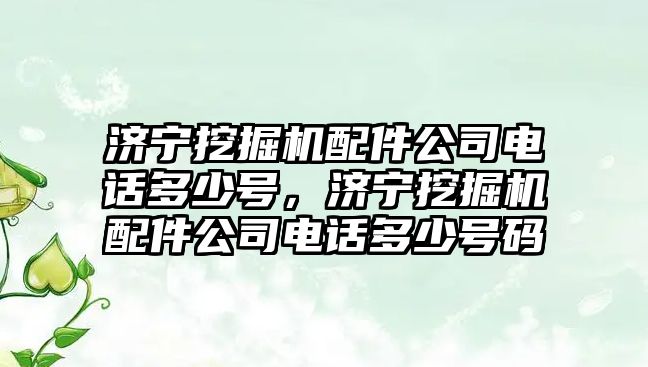 濟寧挖掘機配件公司電話多少號，濟寧挖掘機配件公司電話多少號碼