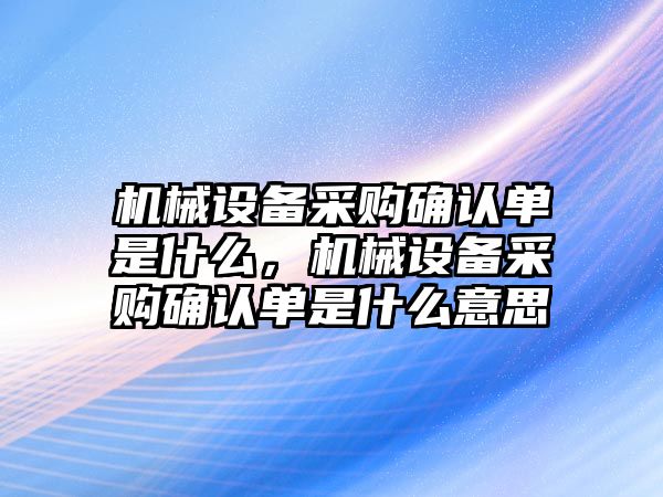 機械設備采購確認單是什么，機械設備采購確認單是什么意思