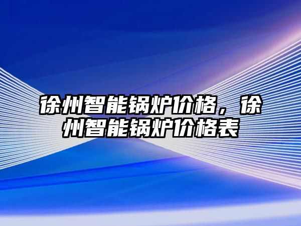 徐州智能鍋爐價格，徐州智能鍋爐價格表