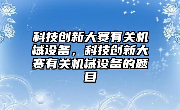 科技創(chuàng)新大賽有關機械設備，科技創(chuàng)新大賽有關機械設備的題目