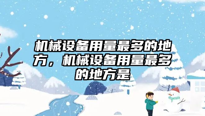 機械設(shè)備用量最多的地方，機械設(shè)備用量最多的地方是