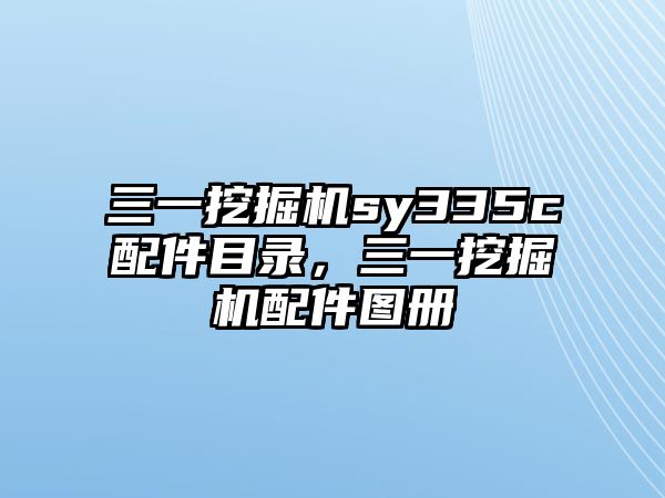 三一挖掘機sy335c配件目錄，三一挖掘機配件圖冊