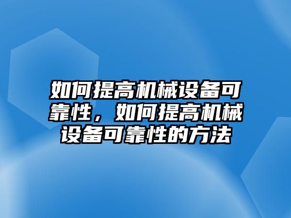 如何提高機械設備可靠性，如何提高機械設備可靠性的方法