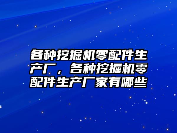 各種挖掘機零配件生產廠，各種挖掘機零配件生產廠家有哪些