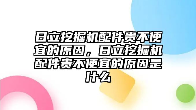 日立挖掘機配件貴不便宜的原因，日立挖掘機配件貴不便宜的原因是什么