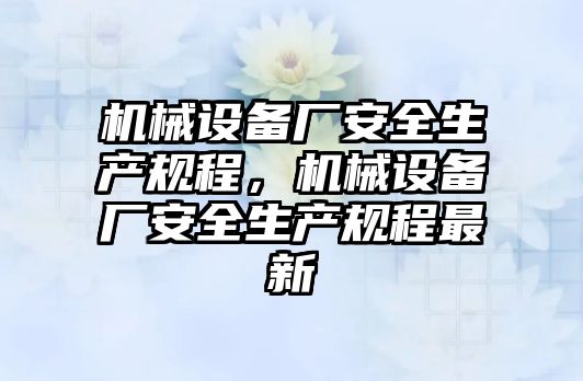 機械設備廠安全生產規程，機械設備廠安全生產規程最新