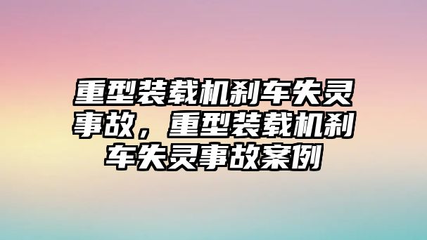 重型裝載機剎車失靈事故，重型裝載機剎車失靈事故案例