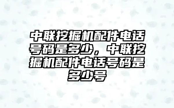 中聯挖掘機配件電話號碼是多少，中聯挖掘機配件電話號碼是多少號