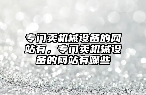 專門賣機械設備的網站有，專門賣機械設備的網站有哪些