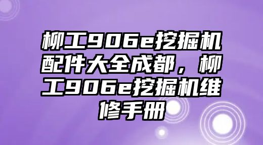 柳工906e挖掘機配件大全成都，柳工906e挖掘機維修手冊