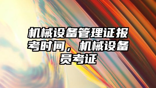 機械設備管理證報考時間，機械設備員考證