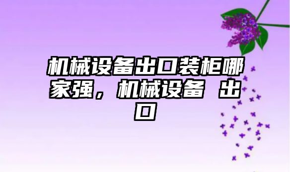 機械設備出口裝柜哪家強，機械設備 出口