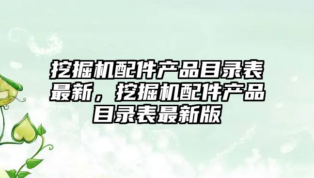 挖掘機配件產品目錄表最新，挖掘機配件產品目錄表最新版