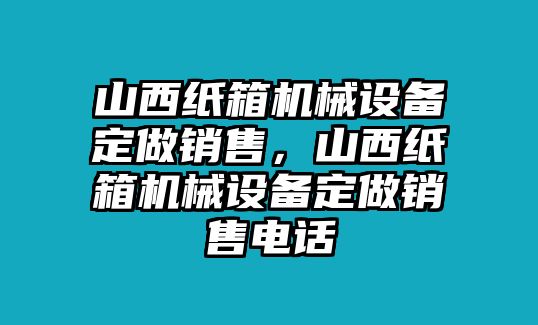 山西紙箱機械設備定做銷售，山西紙箱機械設備定做銷售電話