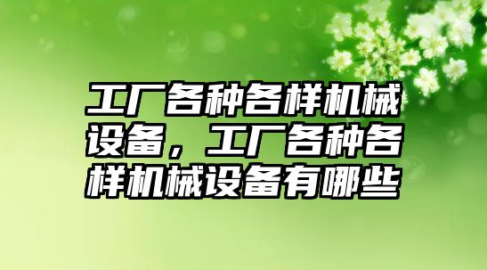 工廠各種各樣機械設備，工廠各種各樣機械設備有哪些